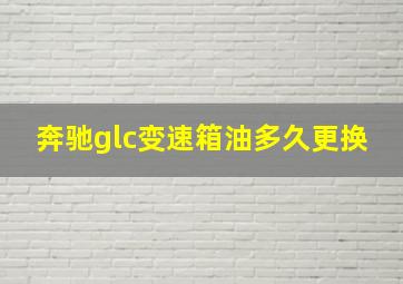 奔驰glc变速箱油多久更换