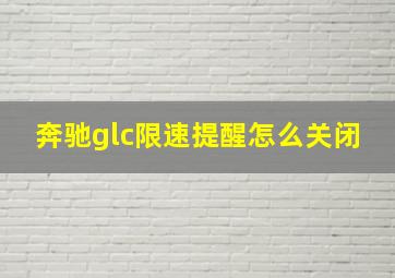 奔驰glc限速提醒怎么关闭