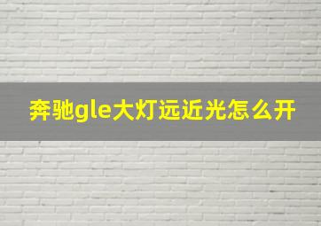 奔驰gle大灯远近光怎么开