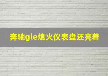 奔驰gle熄火仪表盘还亮着