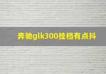 奔驰glk300挂档有点抖