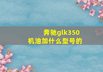 奔驰glk350机油加什么型号的