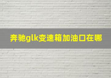 奔驰glk变速箱加油口在哪