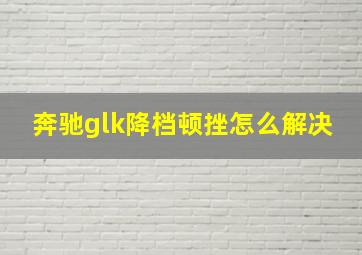 奔驰glk降档顿挫怎么解决