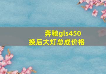 奔驰gls450换后大灯总成价格