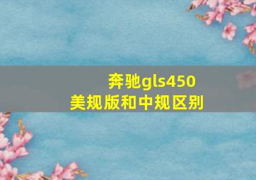 奔驰gls450美规版和中规区别