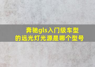 奔驰gls入门级车型的远光灯光源是哪个型号