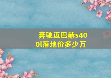 奔驰迈巴赫s400l落地价多少万