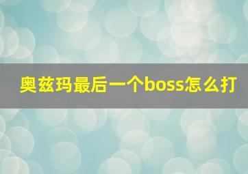 奥兹玛最后一个boss怎么打