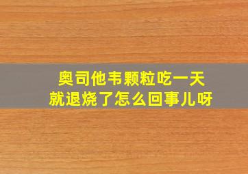 奥司他韦颗粒吃一天就退烧了怎么回事儿呀