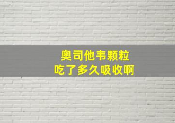 奥司他韦颗粒吃了多久吸收啊