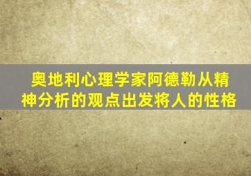 奥地利心理学家阿德勒从精神分析的观点出发将人的性格