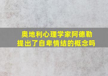 奥地利心理学家阿德勒提出了自卑情结的概念吗