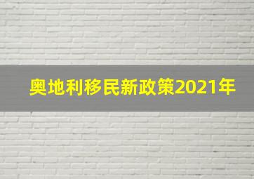 奥地利移民新政策2021年