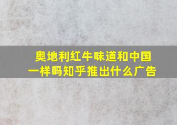 奥地利红牛味道和中国一样吗知乎推出什么广告