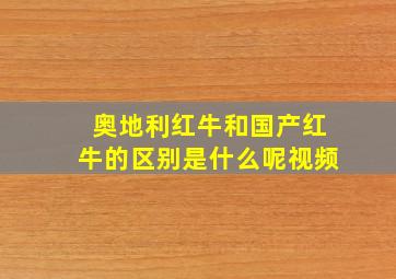 奥地利红牛和国产红牛的区别是什么呢视频