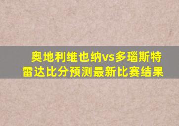 奥地利维也纳vs多瑙斯特雷达比分预测最新比赛结果