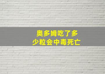 奥多姆吃了多少粒会中毒死亡