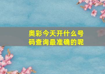 奥彩今天开什么号码查询最准确的呢