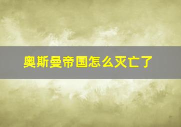 奥斯曼帝国怎么灭亡了