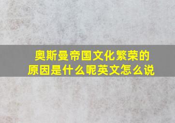 奥斯曼帝国文化繁荣的原因是什么呢英文怎么说