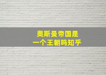 奥斯曼帝国是一个王朝吗知乎