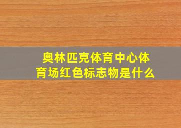 奥林匹克体育中心体育场红色标志物是什么