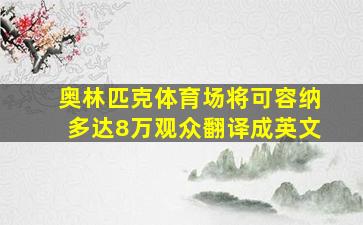 奥林匹克体育场将可容纳多达8万观众翻译成英文