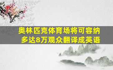 奥林匹克体育场将可容纳多达8万观众翻译成英语