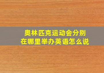 奥林匹克运动会分别在哪里举办英语怎么说