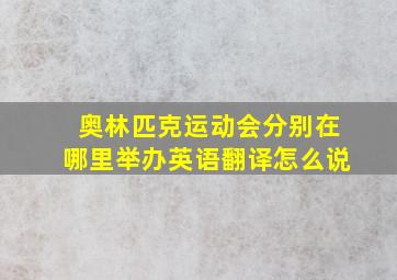 奥林匹克运动会分别在哪里举办英语翻译怎么说