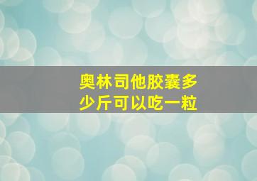 奥林司他胶囊多少斤可以吃一粒