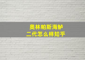 奥林帕斯海鲈二代怎么样知乎