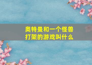 奥特曼和一个怪兽打架的游戏叫什么