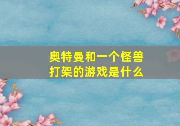 奥特曼和一个怪兽打架的游戏是什么