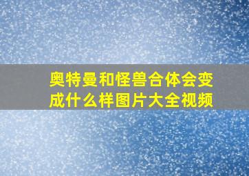 奥特曼和怪兽合体会变成什么样图片大全视频