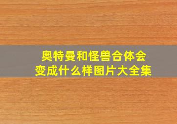 奥特曼和怪兽合体会变成什么样图片大全集