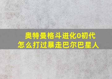 奥特曼格斗进化0初代怎么打过暴走巴尔巴星人