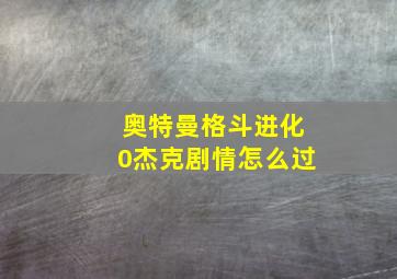 奥特曼格斗进化0杰克剧情怎么过