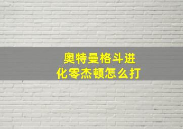 奥特曼格斗进化零杰顿怎么打