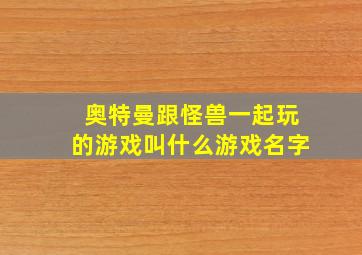 奥特曼跟怪兽一起玩的游戏叫什么游戏名字