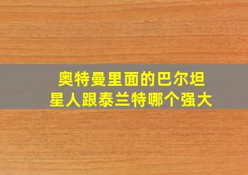 奥特曼里面的巴尔坦星人跟泰兰特哪个强大