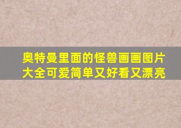 奥特曼里面的怪兽画画图片大全可爱简单又好看又漂亮