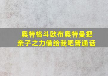 奥特格斗欧布奥特曼把亲子之力借给我吧普通话