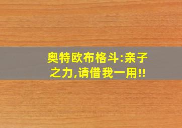 奥特欧布格斗:亲子之力,请借我一用!!