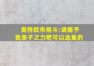 奥特欧布格斗:请赐予我亲子之力吧可以选集的