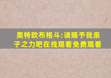 奥特欧布格斗:请赐予我亲子之力吧在线观看免费观看