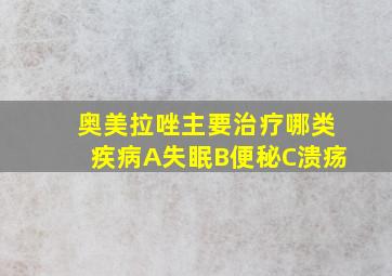 奥美拉唑主要治疗哪类疾病A失眠B便秘C溃疡