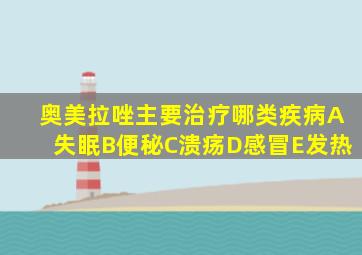 奥美拉唑主要治疗哪类疾病A失眠B便秘C溃疡D感冒E发热