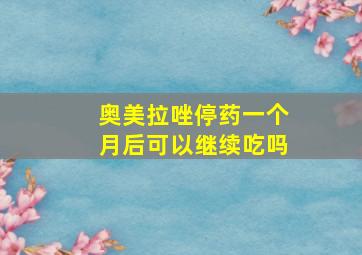 奥美拉唑停药一个月后可以继续吃吗